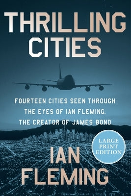 Thrilling Cities: Fourteen Cities Seen Through the Eyes of Ian Fleming, the Creator of James Bond by Fleming, Ian