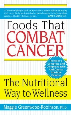 Foods That Combat Cancer: The Nutritional Way to Wellness by Greenwood-Robinson, Maggie