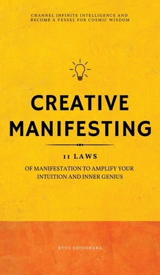 Creative Manifesting: 11 Laws of Manifestation to Amplify Your Intuition and Inner Genius - Channel Infinite Intelligence and Become a Vessel for Cosm by Shinohara, Ryuu