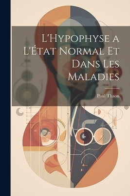 L'Hypophyse a L'État Normal et Dans Les Maladies by Thaon, Paul