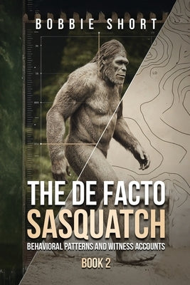 The De Facto Sasquatch (Book 2): Behavioral Patterns and Witness Accounts: Behavioral Patterns and Witness Accounts by Short, Bobbie