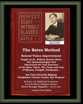 The Bates Method - Perfect Sight Without Glasses - Natural Vision Improvement Taught by Ophthalmologist William Horatio Bates: See Clear Naturally Wit by Bates, William Horatio