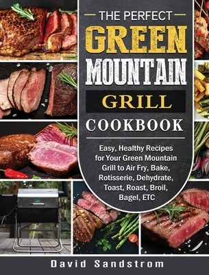 The Perfect Green Mountain Grill Cookbook: Easy, Healthy Recipes for Your Green Mountain Grill to Air Fry, Bake, Rotisserie, Dehydrate, Toast, Roast, by Sandstrom, David