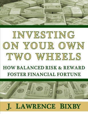 Investing On Your Own Two Wheels: How Balanced Risk and Reward Foster Financial Fortune by Bixby, J. Lawrence
