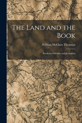 The Land and the Book: Southern Palestine and Jerusalem by Thomson, William McClure