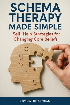 Schema Therapy Made Simple: Self-Help Strategies for Changing Core Beliefs by Logan, Crystal Kita
