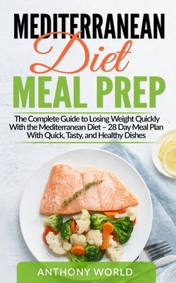 Mediterranean Diet Meal Prep: The Complete Guide to Losing Weight Quickly With the Mediterranean Diet - 28 Day Meal Plan With Quick, Tasty, and Heal by World, Anthony
