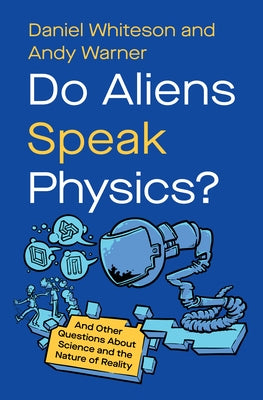 Do Aliens Speak Physics?: And Other Questions about Science and the Nature of Reality by Whiteson, Daniel