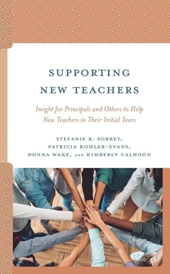 Supporting New Teachers: Insight for Principals and Others to Help New Teachers in Their Initial Years by Sorbet, Stefanie R.