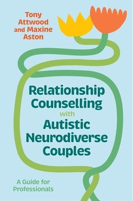 Relationship Counselling with Autistic Neurodiverse Couples: A Guide for Professionals by Attwood, Tony