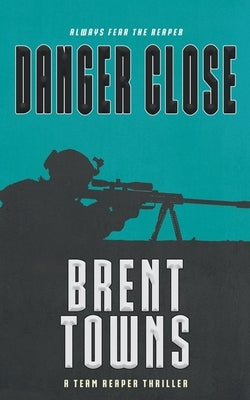 Danger Close: A Team Reaper Thriller by Towns, Brent