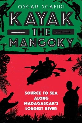 Kayak The Mangoky: Source to Sea Along Madagascar's Longest River by Scafidi, Oscar
