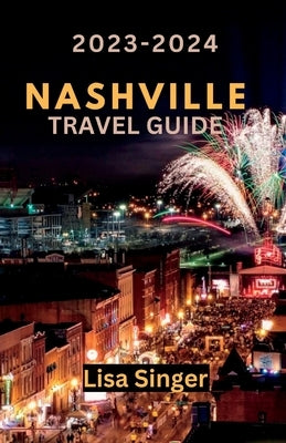 Nashville Travel Guide 2023-2024: Embark on a Journey through Music, Cuisine, and Local Wonders by Singer, Lisa