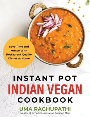 Instant Pot Indian Vegan Cookbook: Save Time and Money with Restaurant Quality Dishes at Home by Raghupathi