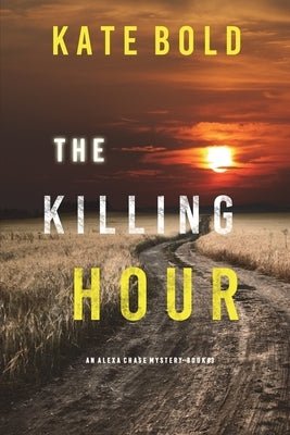 The Killing Hour (An Alexa Chase Suspense Thriller-Book 3) by Bold, Kate