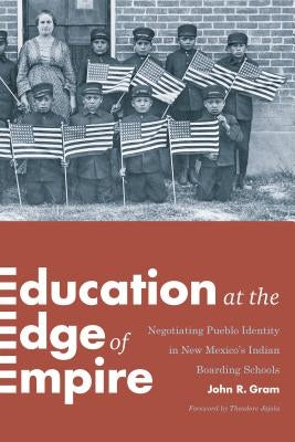Education at the Edge of Empire: Negotiating Pueblo Identity in New Mexico's Indian Boarding Schools by Gram, John R.