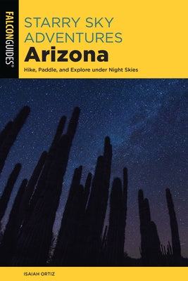 Starry Sky Adventures Arizona: Hike, Paddle, and Explore Under Night Skies by Ortiz, Isaiah