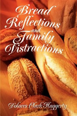 Bread Reflections and Family Distractions by Haggerty, Dolores Clark