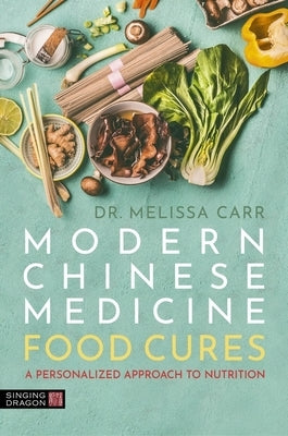 Modern Chinese Medicine Food Cures: A Personalized Approach to Nutrition by Carr, Melissa