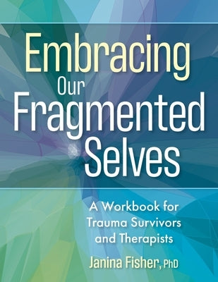 Embracing Our Fragmented Selves: A Workbook for Trauma Survivors and Therapists by Fisher, Janina