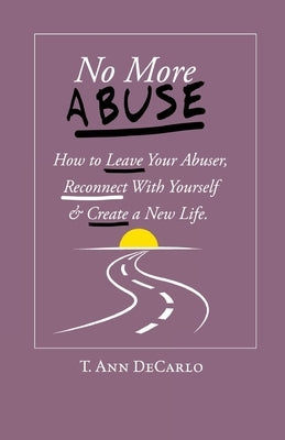 No More Abuse: How To Leave Your Abuser, Reconnect with Yourself & Create a New Life by DeCarlo, T. Ann