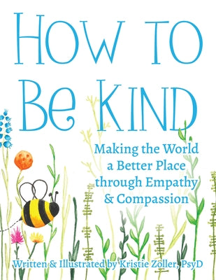 How to Be Kind: Making the World a Better Place Through Empathy and Compassion by Zoller, Kristie