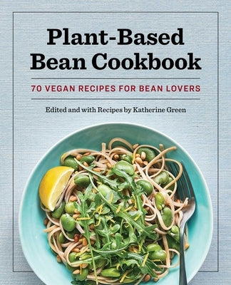 Plant-Based Bean Cookbook: 70 Vegan Recipes for Bean Lovers by Green, Katherine