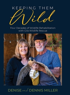 Keeping Them Wild: Four Decades of Wildlife Rehabilitation with Gila Wildlife Rescue by Miller, Dennis