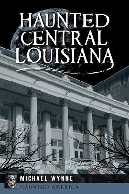 Haunted Central Louisiana by Wynne, Michael