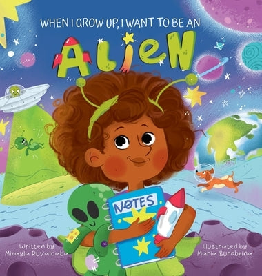 When I Grow Up, I Want to Be an Alien by Ruvalcaba, Mikayla