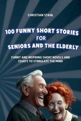 100 Funny Short Stories for Seniors and the Elderly: Funny and Inspiring Short Novels and Essays to Stimulate the Mind by Stahl, Christian