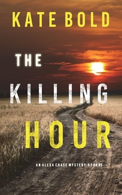 The Killing Hour (An Alexa Chase Suspense Thriller-Book 3) by Bold, Kate