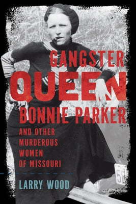 Gangster Queen Bonnie Parker and Other Murderous Women of Missouri by Wood, Larry