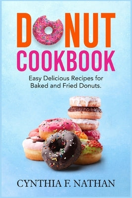 Donut Cookbook: Easy Delicious Recipes for Baked and Fried Donuts by F. Nathan, Cynthia