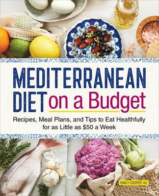 Mediterranean Diet on a Budget: Recipes, Meal Plans, and Tips to Eat Healthfully for as Little as $50 a Week by Cooper, Emily