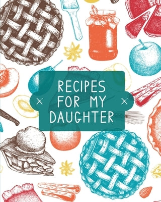 Recipes For My Daughter: Cookbook, Keepsake Blank Recipe Journal, Mom's Recipes, Personalized Recipe Book, Collection Of Favorite Family Recipe by Rother, Teresa