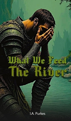 What We Feed The River by Purkes, I. a.