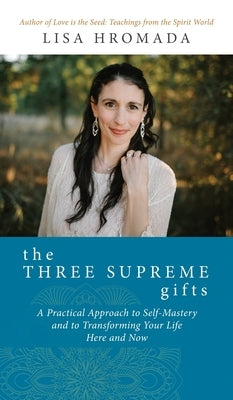 The Three Supreme Gifts: A Practical Approach to Self-Mastery and to Transforming Your Life Here and Now by Hromada, Lisa