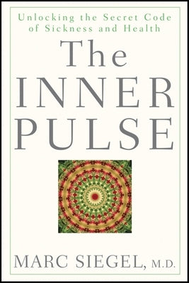 The Inner Pulse: Unlocking the Secret Code of Sickness and Health by Siegel, Marc