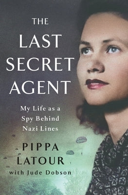 The Last Secret Agent: My Life as a Spy Behind Nazi Lines by LaTour, Pippa