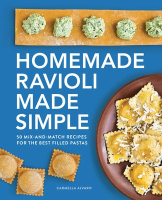 Homemade Ravioli Made Simple: 50 Mix-And-Match Recipes for the Best Filled Pastas by Alvaro, Carmella