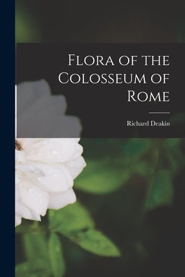 Flora of the Colosseum of Rome by Deakin, Richard