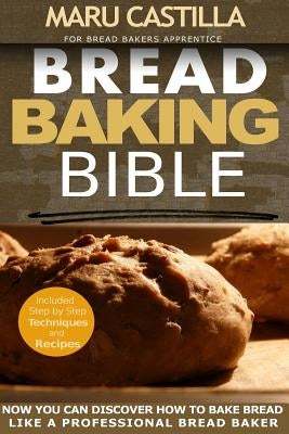 Bread Baking Bible: For Bread Bakers Apprentice by Castilla, Maru