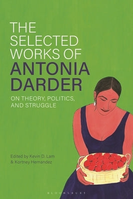 The Selected Works of Antonia Darder: On Theory, Politics, and Struggle by Lam, Kevin D.