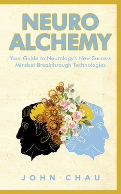 Neuro Alchemy: Supercharge your Mind, Body, and Spirit by Chau, John