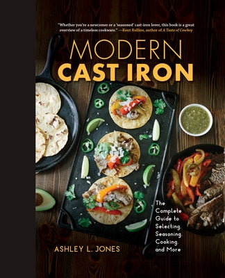 Modern Cast Iron: The Complete Guide to Selecting, Seasoning, Cooking, and More by Jones, Ashley L.