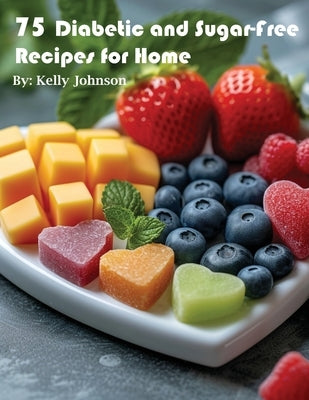 75 Diabetic and Sugar-Free Recipes for Home by Johnson, Kelly