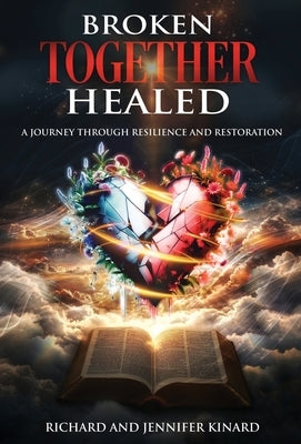 Broken TOGETHER Healed: A Journey Through Resilience and Restoration by Kinard, Richard