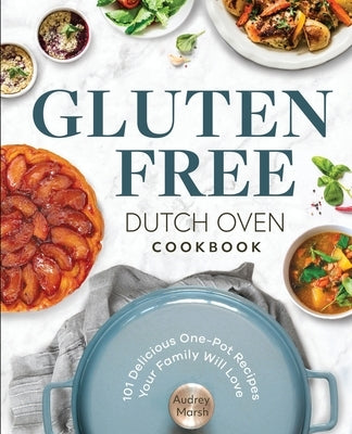 Gluten Free Dutch Oven Cookbook: 101 Delicious One-Pot Recipes Your Family Will Love by Marsh, Audrey