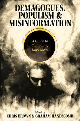 Demagogues, Populism and Misinformation: A Guide to Combating Dark Ideas by Brown, Chris